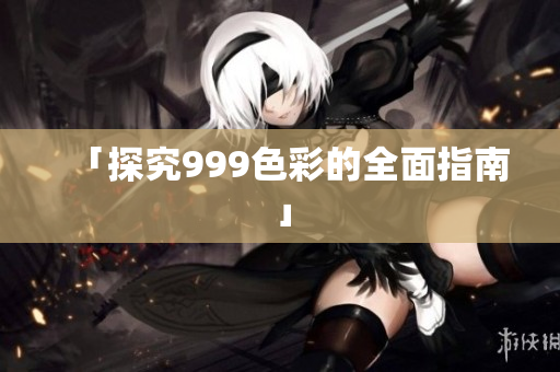 「探究999色彩的全面指南」