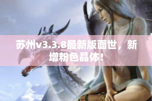 苏州v3.3.8最新版面世，新增粉色晶体！