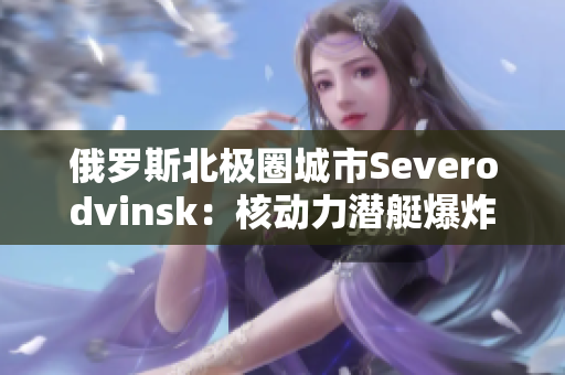 俄罗斯北极圈城市Severodvinsk：核动力潜艇爆炸事故后果待查