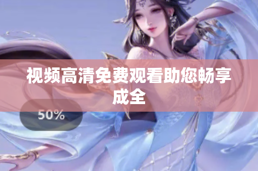 视频高清免费观看助您畅享成全