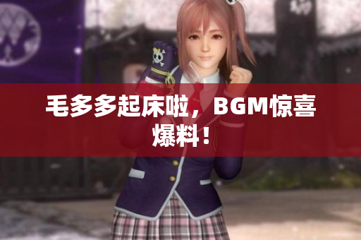 毛多多起床啦，BGM惊喜爆料！