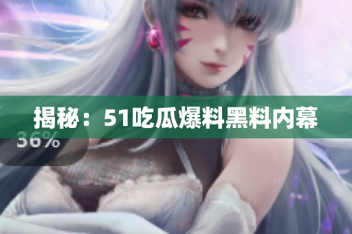 揭秘：51吃瓜爆料黑料内幕