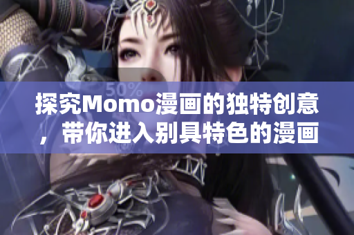 探究Momo漫画的独特创意，带你进入别具特色的漫画世界