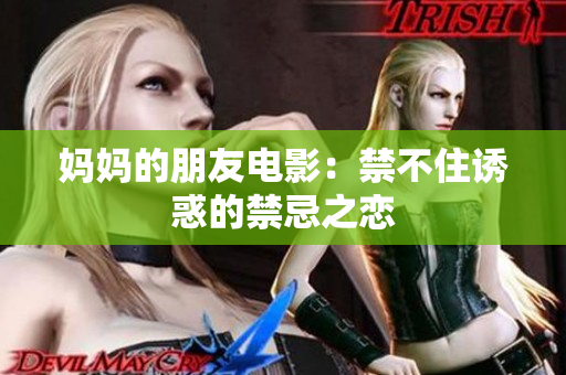 妈妈的朋友电影：禁不住诱惑的禁忌之恋