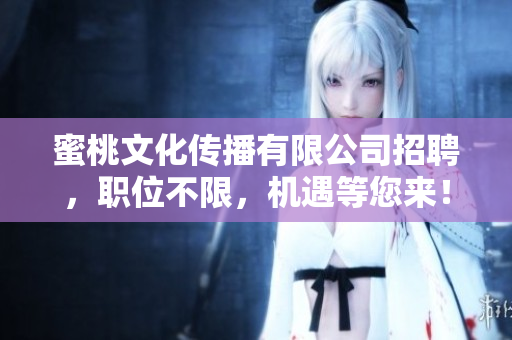 蜜桃文化传播有限公司招聘，职位不限，机遇等您来！