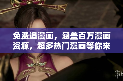 免费追漫画，涵盖百万漫画资源，超多热门漫画等你来看！