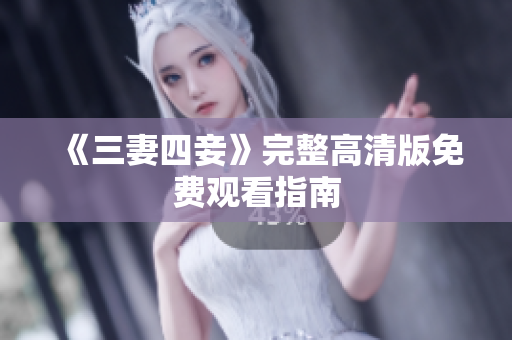 《三妻四妾》完整高清版免费观看指南
