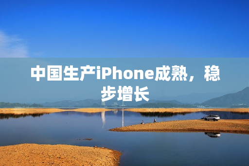 中国生产iPhone成熟，稳步增长