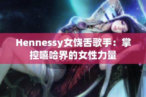 Hennessy女饶舌歌手：掌控嘻哈界的女性力量