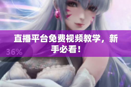 直播平台免费视频教学，新手必看！