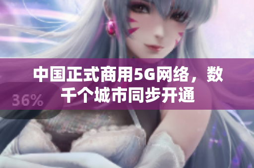 中国正式商用5G网络，数千个城市同步开通