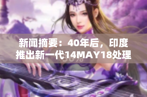 新闻摘要：40年后，印度推出新一代14MAY18处理器