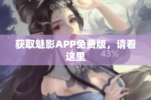 获取魅影APP免费版，请看这里