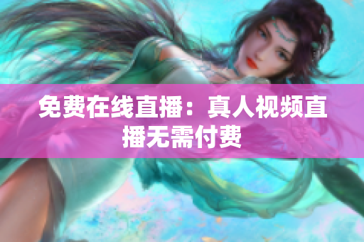 免费在线直播：真人视频直播无需付费