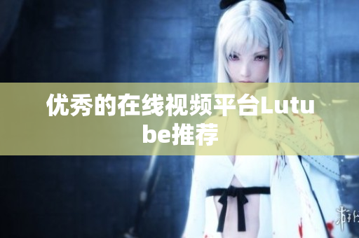 优秀的在线视频平台Lutube推荐