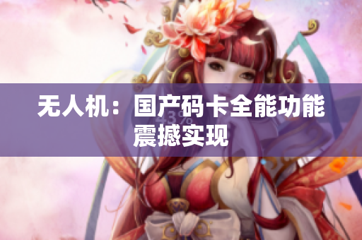 无人机：国产码卡全能功能震撼实现