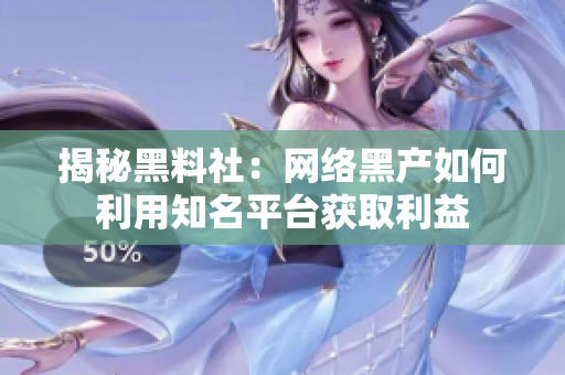 揭秘黑料社：网络黑产如何利用知名平台获取利益