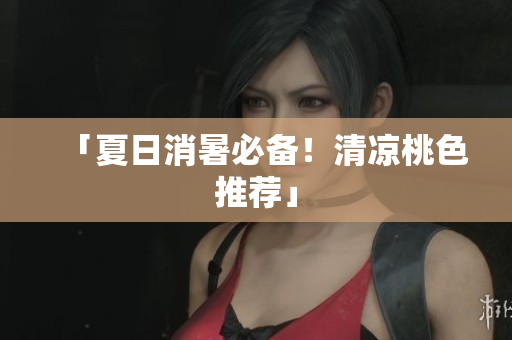 「夏日消暑必备！清凉桃色推荐」