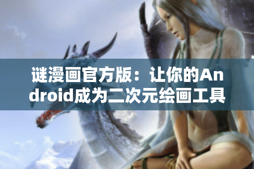 谜漫画官方版：让你的Android成为二次元绘画工具