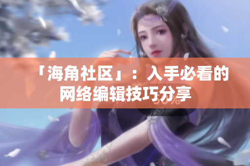 「海角社区」：入手必看的网络编辑技巧分享
