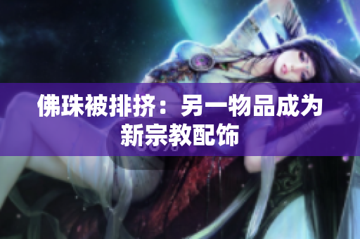 佛珠被排挤：另一物品成为新宗教配饰
