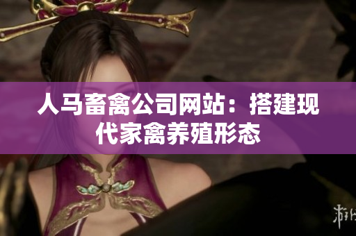 人马畜禽公司网站：搭建现代家禽养殖形态