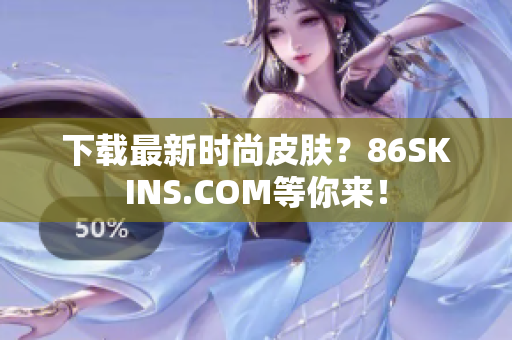 下载最新时尚皮肤？86SKINS.COM等你来！