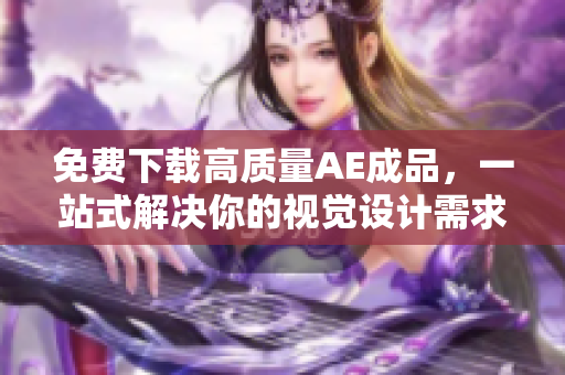 免费下载高质量AE成品，一站式解决你的视觉设计需求
