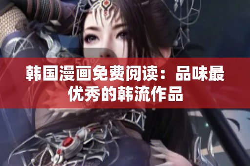 韩国漫画免费阅读：品味最优秀的韩流作品