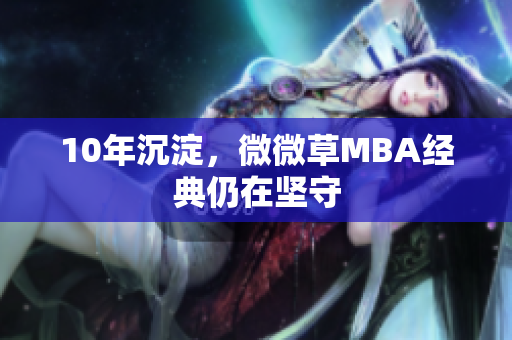 10年沉淀，微微草MBA经典仍在坚守