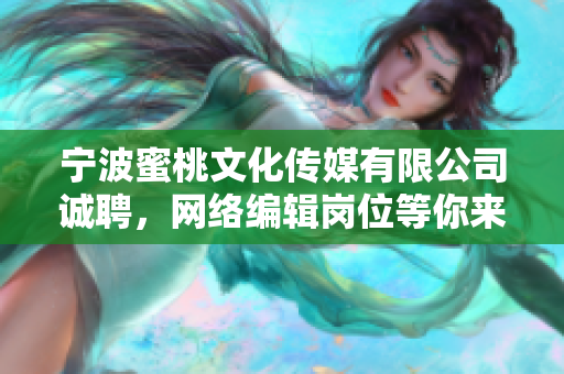 宁波蜜桃文化传媒有限公司诚聘，网络编辑岗位等你来战！