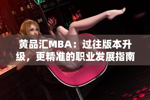 黄品汇MBA：过往版本升级，更精准的职业发展指南