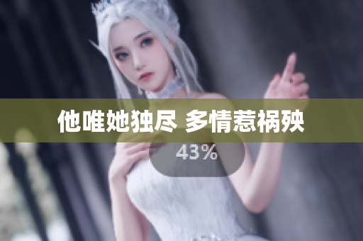 他唯她独尽 多情惹祸殃