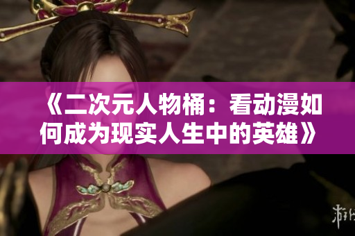《二次元人物桶：看动漫如何成为现实人生中的英雄》