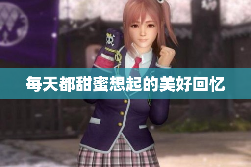 每天都甜蜜想起的美好回忆