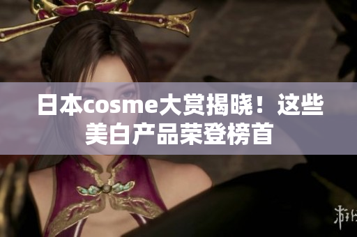 日本cosme大赏揭晓！这些美白产品荣登榜首