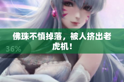 佛珠不慎掉落，被人挤出老虎机！