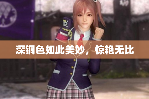 深铜色如此美妙，惊艳无比