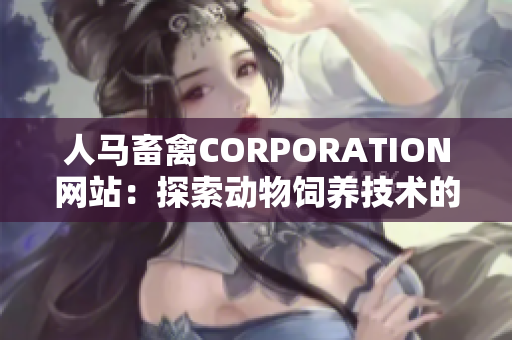 人马畜禽CORPORATION网站：探索动物饲养技术的新平台