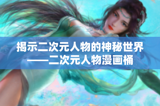 揭示二次元人物的神秘世界——二次元人物漫画桶