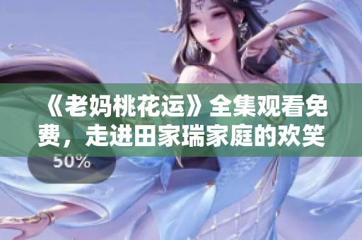 《老妈桃花运》全集观看免费，走进田家瑞家庭的欢笑泪水。