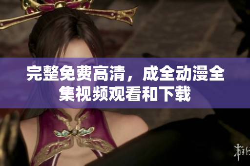 完整免费高清，成全动漫全集视频观看和下载