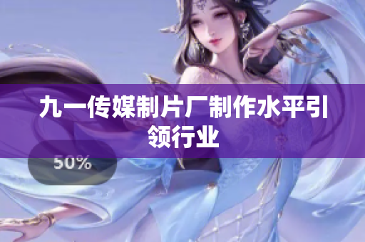 九一传媒制片厂制作水平引领行业