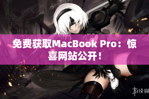 免费获取MacBook Pro：惊喜网站公开！
