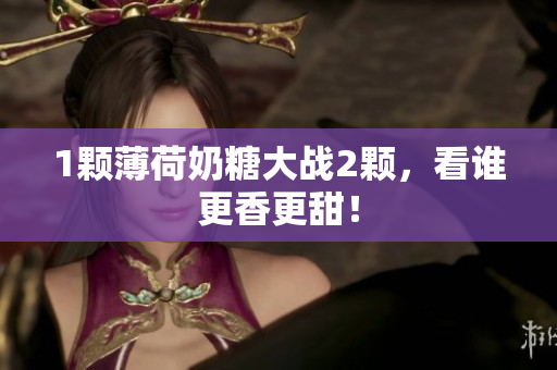1颗薄荷奶糖大战2颗，看谁更香更甜！