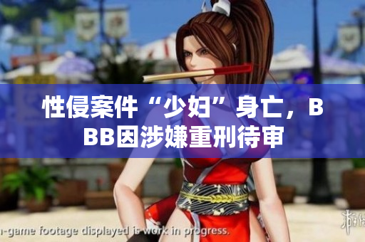 性侵案件“少妇”身亡，BBB因涉嫌重刑待审
