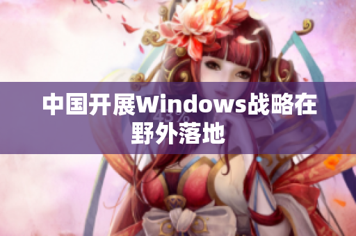 中国开展Windows战略在野外落地