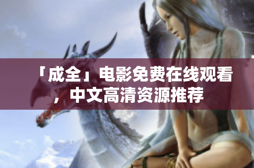 「成全」电影免费在线观看，中文高清资源推荐