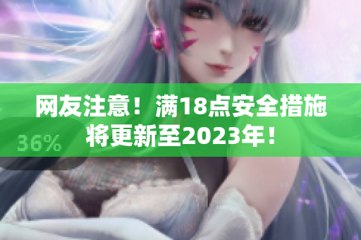 网友注意！满18点安全措施将更新至2023年！