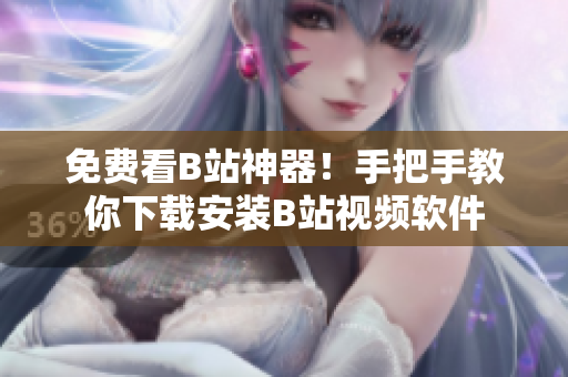 免费看B站神器！手把手教你下载安装B站视频软件